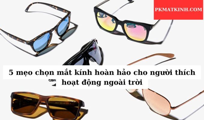 5 mẹo chọn mắt kính hoàn hảo cho người thích hoạt động ngoài trời