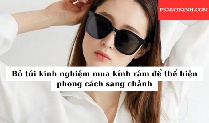 Bỏ túi kinh nghiệm mua kính râm để thể hiện phong cách sang chảnh