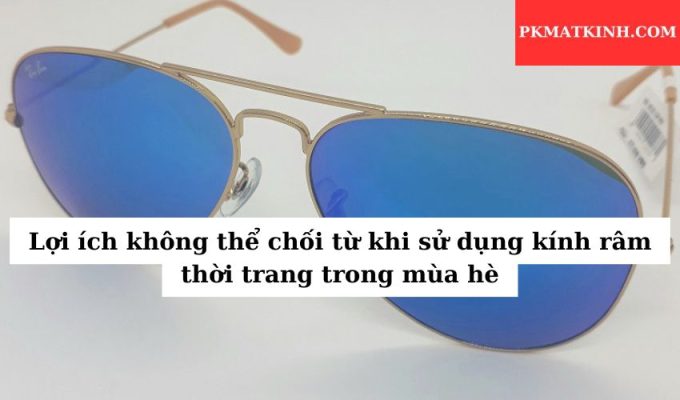 Lợi ích không thể chối từ khi sử dụng kính râm thời trang trong mùa hè