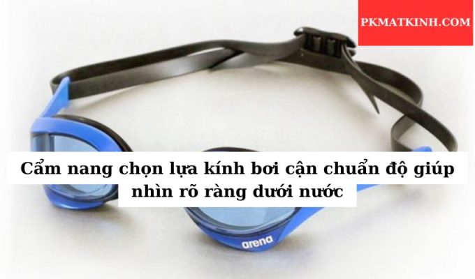 Cẩm nang chọn lựa kính bơi cận chuẩn độ giúp nhìn rõ ràng dưới nước