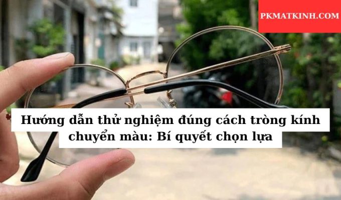 Hướng dẫn thử nghiệm đúng cách tròng kính chuyển màu: Bí quyết chọn lựa