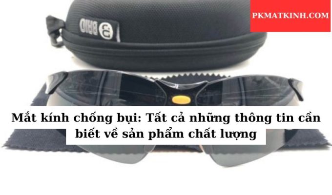 Mắt kính chống bụi: Tất cả những thông tin cần biết về sản phẩm chất lượng