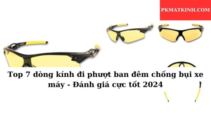 Top 7 dòng kính đi phượt ban đêm chống bụi xe máy – Đánh giá cực tốt 2024